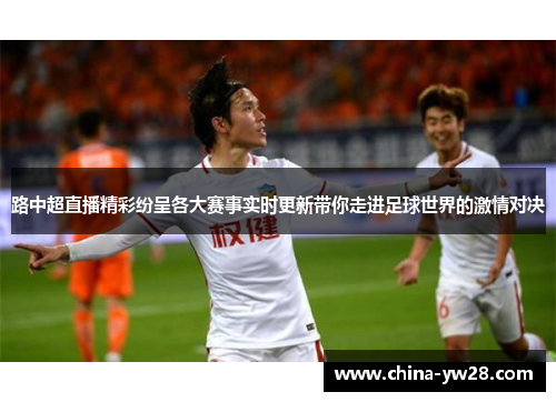 路中超直播精彩纷呈各大赛事实时更新带你走进足球世界的激情对决