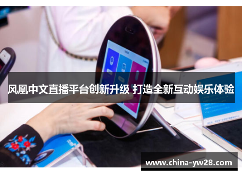 风凰中文直播平台创新升级 打造全新互动娱乐体验